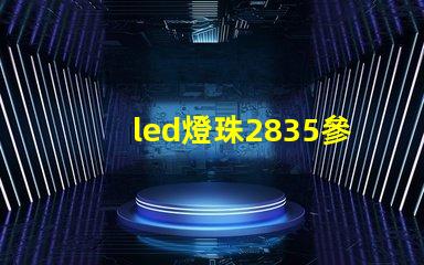 led燈珠2835參數型號 led燈2835參數